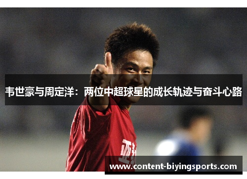 韦世豪与周定洋：两位中超球星的成长轨迹与奋斗心路