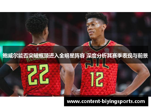 鲍威尔能否突破瓶颈进入全明星阵容 深度分析其赛季表现与前景