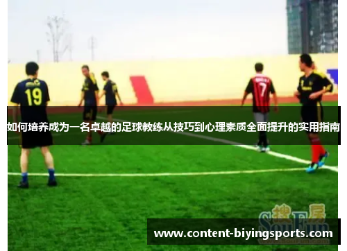 如何培养成为一名卓越的足球教练从技巧到心理素质全面提升的实用指南
